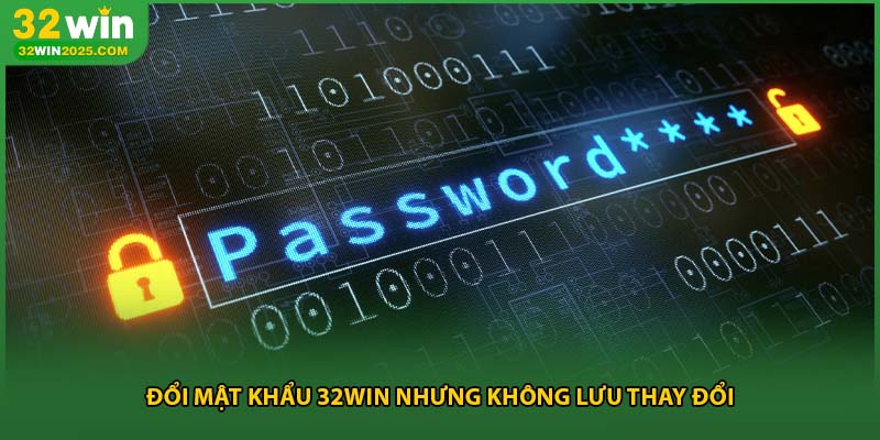 Đổi mật khẩu 32win nhưng không lưu thay đổi