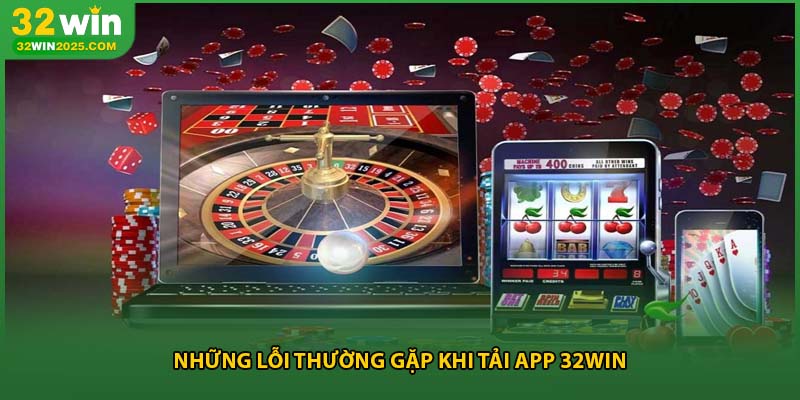 Những lỗi thường gặp khi tải app 32win
